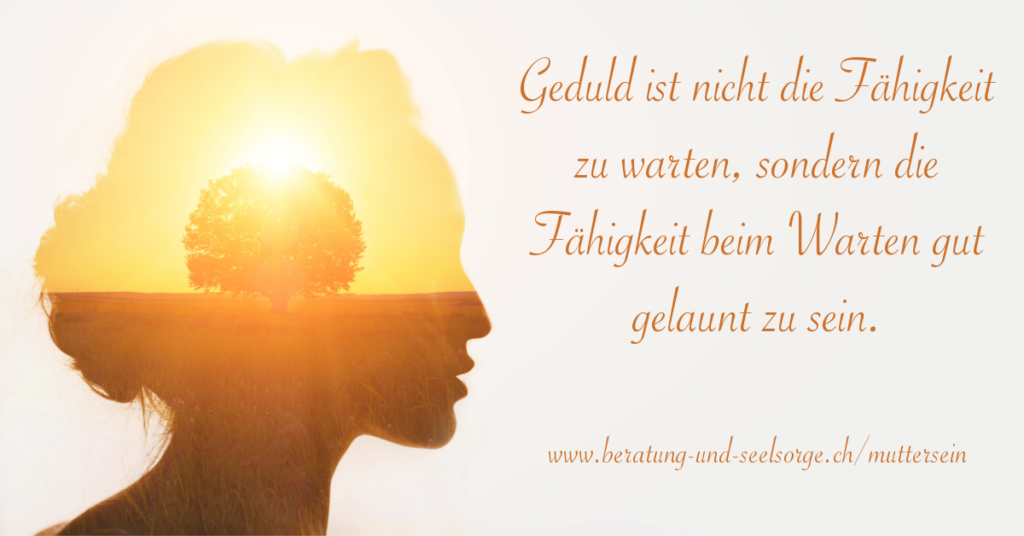 Geduld ist nicht die Fähigkeit zu warten, sondern die Fähigkeit beim Warten gut gelaunt zu sein.